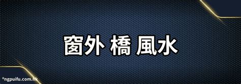 風水窗外有橋|【風水窗外有橋】風水窗外有橋？一招辨別吉凶禍福！